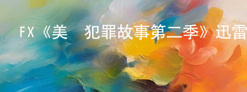 曹惠斌的動漫綜藝大全,FX《美國犯罪故事第二季》迅雷下載/在線觀看/百度云-犯罪/歷史載-美劇天堂